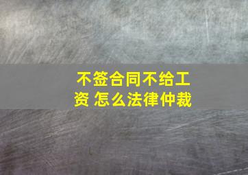 不签合同不给工资 怎么法律仲裁